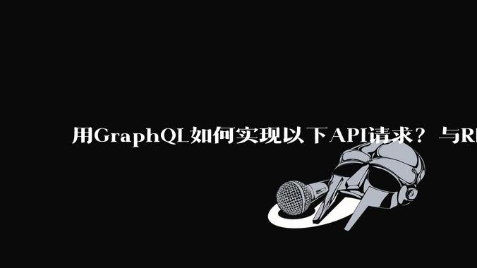 用GraphQL如何实现以下API请求?与REST的思路相比实现方法孰优孰劣?