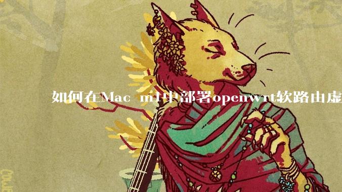 如何在Mac m1中部署openwrt软路由虚拟机?