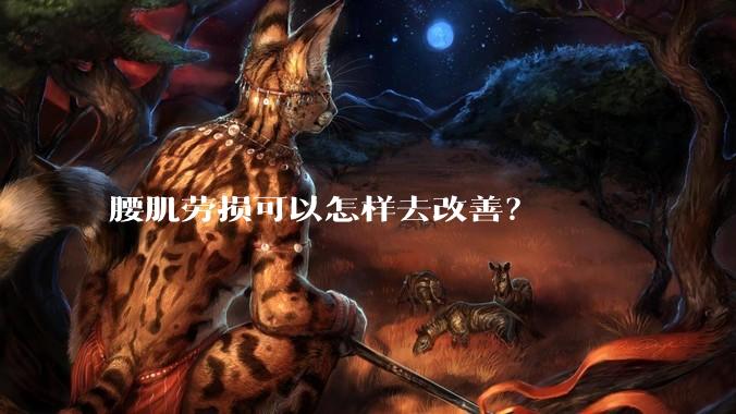 腰肌劳损可以怎样去改善?