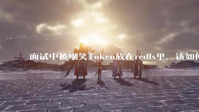面试中被嘲笑Token放在redis里,该如何应对这种情况呢?