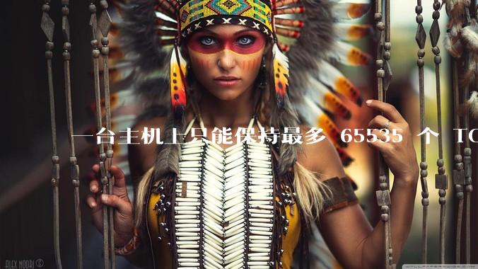 一台主机上只能保持最多 65535 个 TCP 连接吗？