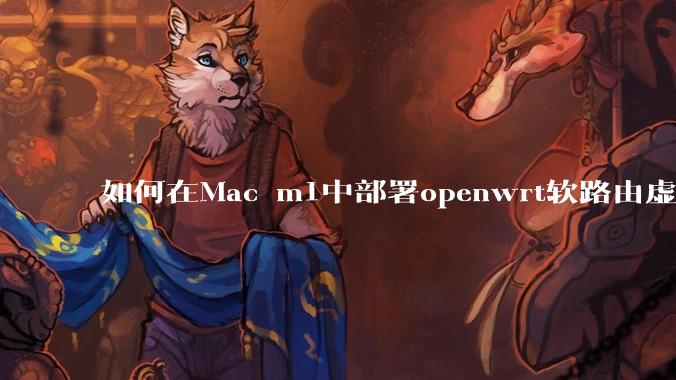 如何在Mac m1中部署openwrt软路由虚拟机?