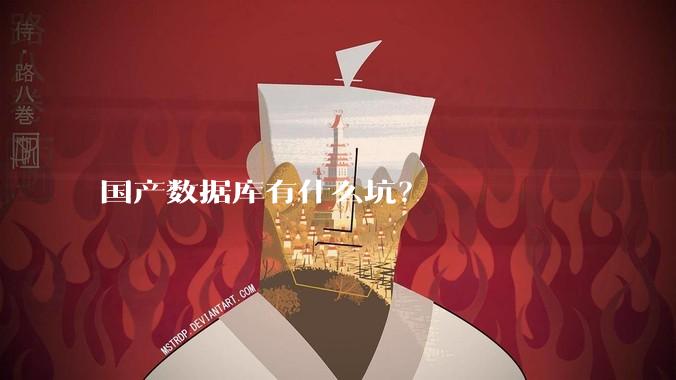 国产数据库有什么坑?