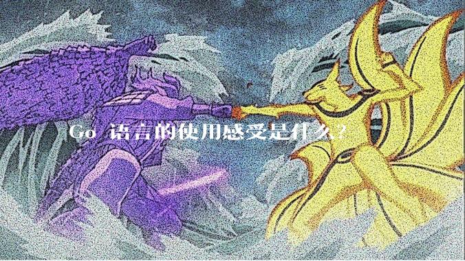 Go 语言的使用感受是什么?