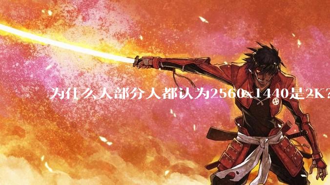 为什么大部分人都认为2560x1440是2K?