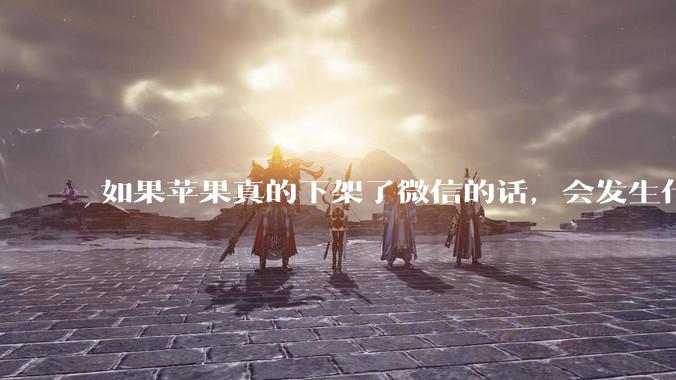 如果苹果真的下架了微信的话,会发生什么?