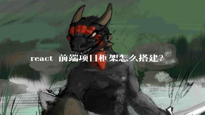 react 前端项目框架怎么搭建?