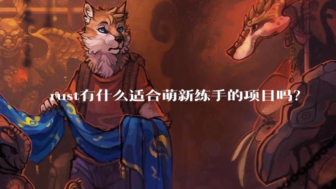 rust有什么适合萌新练手的项目吗?