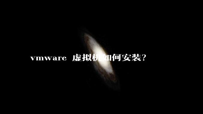 vmware 虚拟机如何安装?