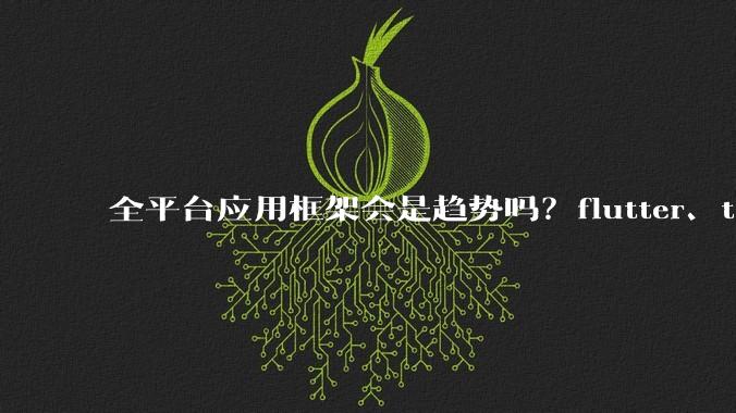 全平台应用框架会是趋势吗?flutter、tauri、maui你更看好哪一个?
