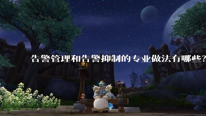 告警管理和告警抑制的专业做法有哪些?