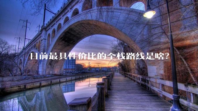 目前最具性价比的全栈路线是啥?