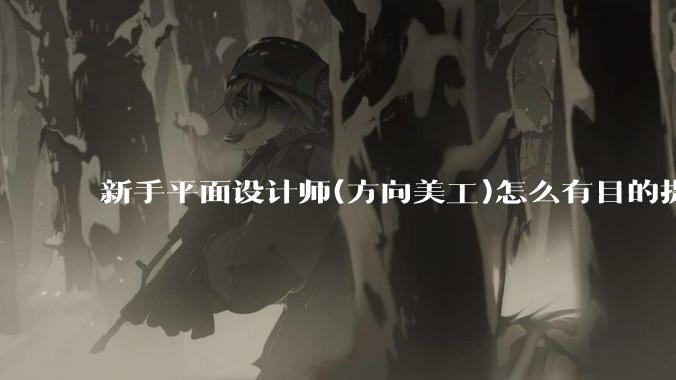 新手平面设计师(方向美工)怎么有目的提升设计能力?