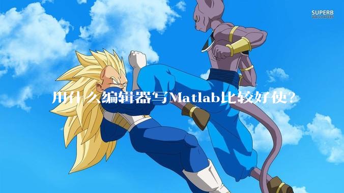 用什么编辑器写Matlab比较好使?