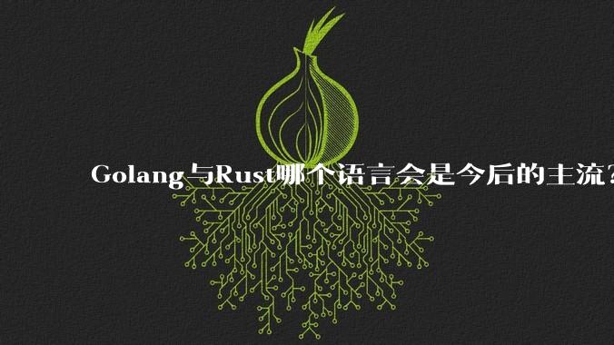 Golang与Rust哪个语言会是今后的主流?