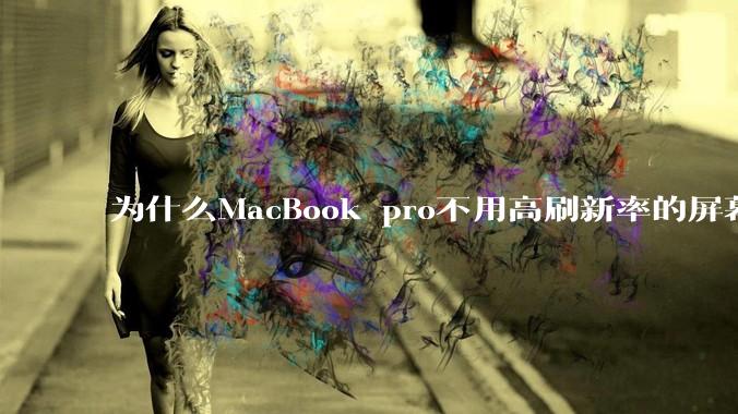为什么MacBook pro不用高刷新率的屏幕?
