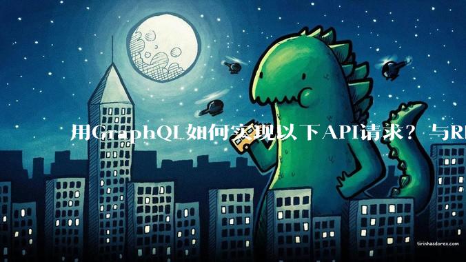 用GraphQL如何实现以下API请求?与REST的思路相比实现方法孰优孰劣?