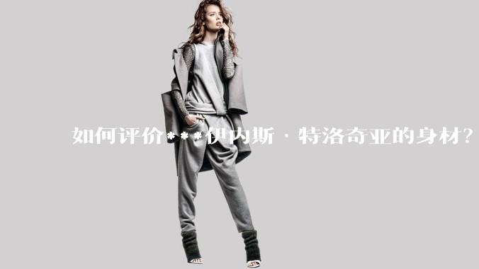 如何评价***伊内斯·特洛奇亚的身材？